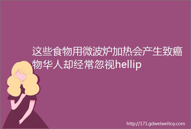 这些食物用微波炉加热会产生致癌物华人却经常忽视hellip